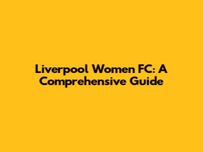 Liverpool Women FC: A Comprehensive Guide