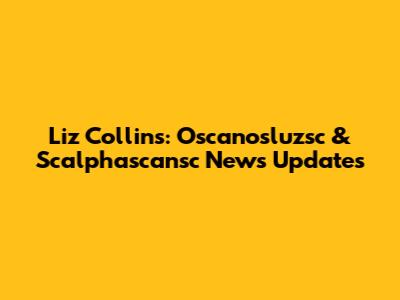 Liz Collins: Oscanosluzsc & Scalphascansc News Updates