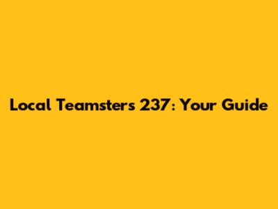 Local Teamsters 237: Your Guide