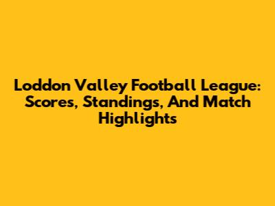 Loddon Valley Football League: Scores, Standings, And Match Highlights
