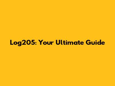 Log205: Your Ultimate Guide