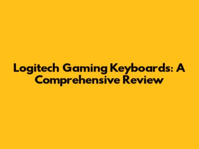 Logitech Gaming Keyboards: A Comprehensive Review