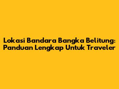 Lokasi Bandara Bangka Belitung: Panduan Lengkap Untuk Traveler