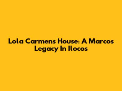 Lola Carmen's House: A Marcos Legacy In Ilocos