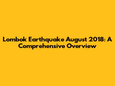 Lombok Earthquake August 2018: A Comprehensive Overview