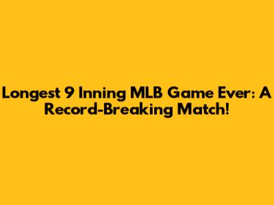 Longest 9 Inning MLB Game Ever: A Record-Breaking Match!