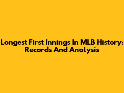 Longest First Innings In MLB History: Records And Analysis