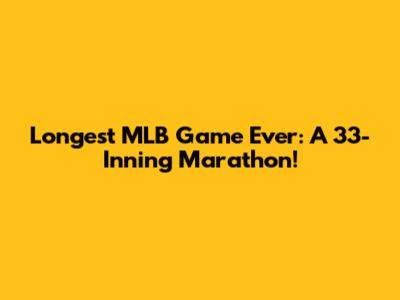 Longest MLB Game Ever: A 33-Inning Marathon!