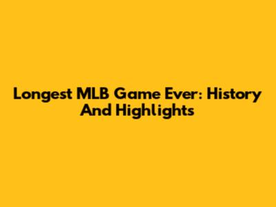Longest MLB Game Ever: History And Highlights