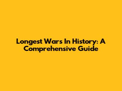 Longest Wars In History: A Comprehensive Guide