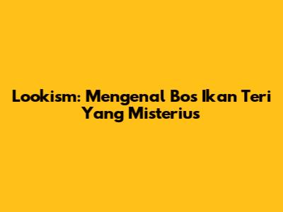 Lookism: Mengenal Bos Ikan Teri Yang Misterius