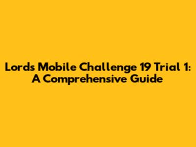 Lords Mobile Challenge 19 Trial 1: A Comprehensive Guide