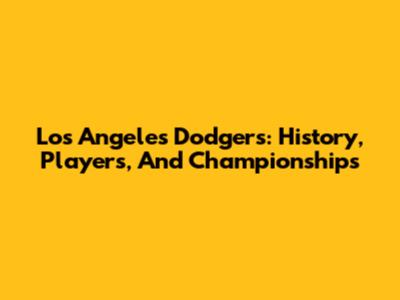 Los Angeles Dodgers: History, Players, And Championships