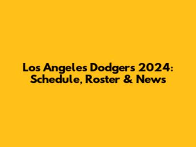 Los Angeles Dodgers 2024: Schedule, Roster & News