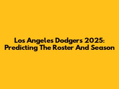 Los Angeles Dodgers 2025: Predicting The Roster And Season