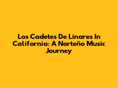 Los Cadetes De Linares In California: A Norteño Music Journey