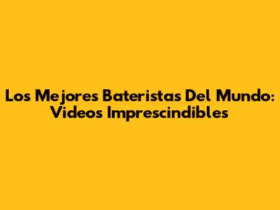 Los Mejores Bateristas Del Mundo: Videos Imprescindibles