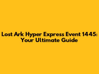 Lost Ark Hyper Express Event 1445: Your Ultimate Guide