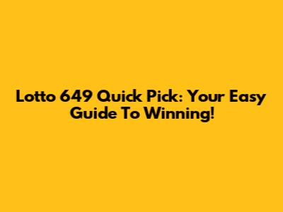 Lotto 649 Quick Pick: Your Easy Guide To Winning!
