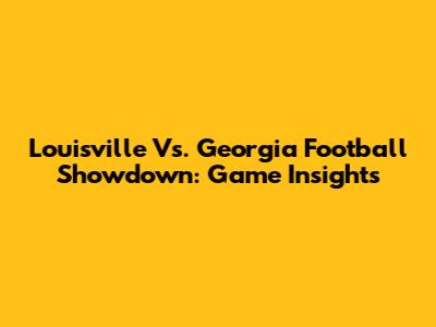 Louisville Vs. Georgia Football Showdown: Game Insights