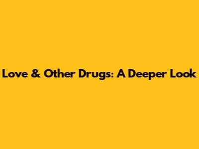Love & Other Drugs: A Deeper Look