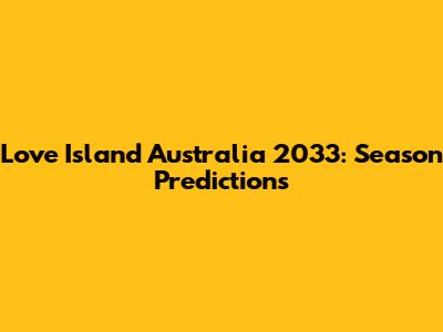 Love Island Australia 2033: Season Predictions