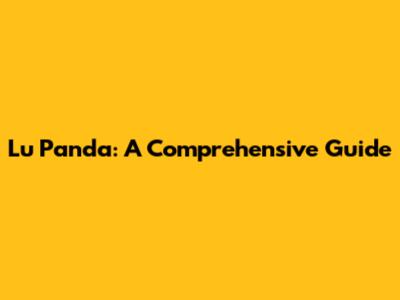 Lu Panda: A Comprehensive Guide