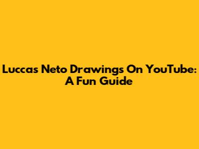 Luccas Neto Drawings On YouTube: A Fun Guide