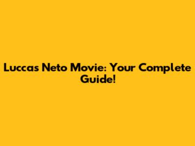 Luccas Neto Movie: Your Complete Guide!