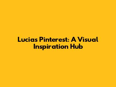 Lucia's Pinterest: A Visual Inspiration Hub