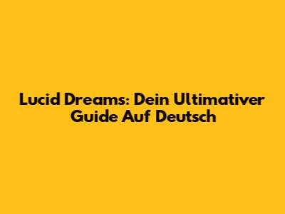 Lucid Dreams: Dein Ultimativer Guide Auf Deutsch