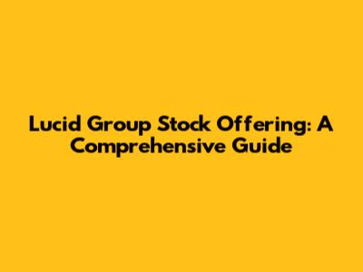 Lucid Group Stock Offering: A Comprehensive Guide