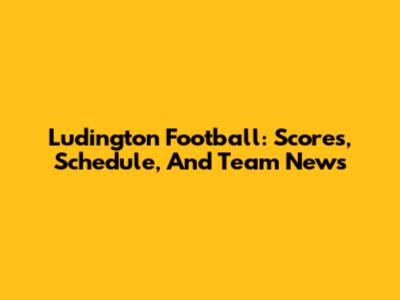Ludington Football: Scores, Schedule, And Team News