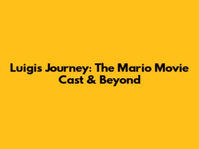 Luigi's Journey: The Mario Movie Cast & Beyond