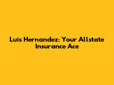 Luis Hernandez: Your Allstate Insurance Ace