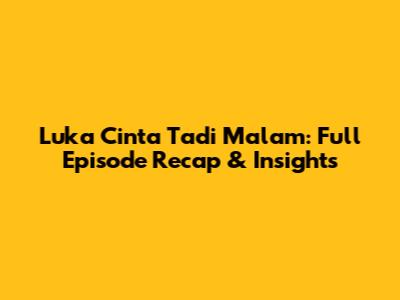 Luka Cinta Tadi Malam: Full Episode Recap & Insights
