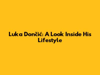 Luka Dončić: A Look Inside His Lifestyle