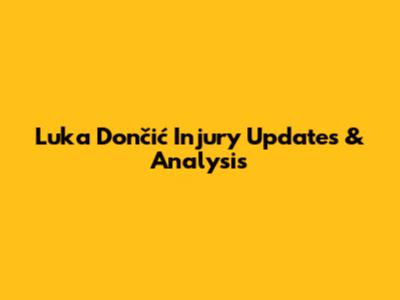 Luka Dončić Injury Updates & Analysis