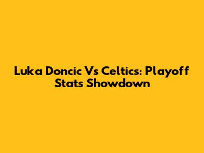 Luka Doncic Vs Celtics: Playoff Stats Showdown