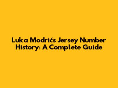 Luka Modrić's Jersey Number History: A Complete Guide