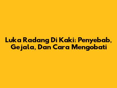 Luka Radang Di Kaki: Penyebab, Gejala, Dan Cara Mengobati