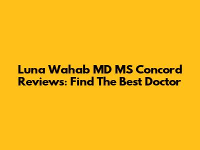 Luna Wahab MD MS Concord Reviews: Find The Best Doctor