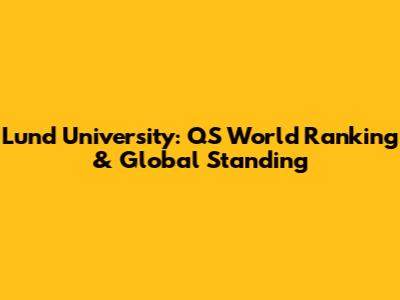 Lund University: QS World Ranking & Global Standing