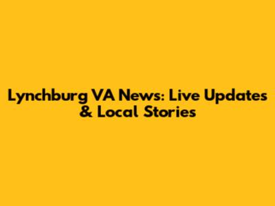 Lynchburg VA News: Live Updates & Local Stories