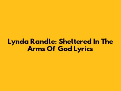 Lynda Randle: Sheltered In The Arms Of God Lyrics