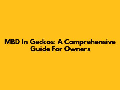 MBD In Geckos: A Comprehensive Guide For Owners