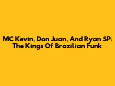 MC Kevin, Don Juan, And Ryan SP: The Kings Of Brazilian Funk