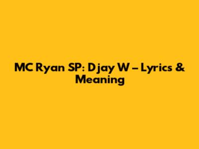 MC Ryan SP: Djay W – Lyrics & Meaning