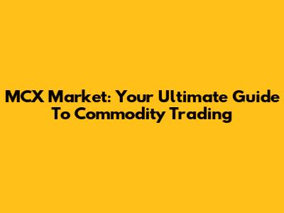 MCX Market: Your Ultimate Guide To Commodity Trading