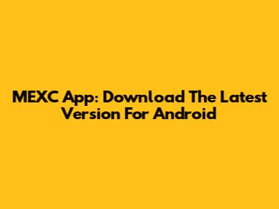 MEXC App: Download The Latest Version For Android
